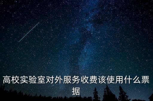 外籍學(xué)生收費使用什么票據(jù)，高校實驗室對外服務(wù)收費該使用什么票據(jù)