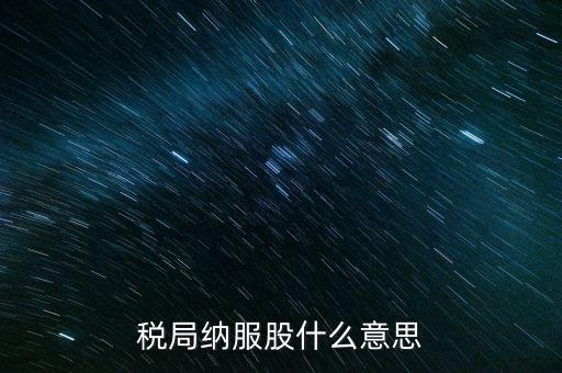 稅收中的納服是指什么，國稅局納服科是干什么的
