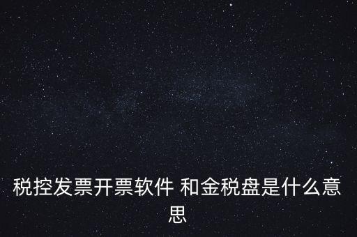 什么叫稅控盤，稅控發(fā)票開票軟件 和金稅盤是什么意思