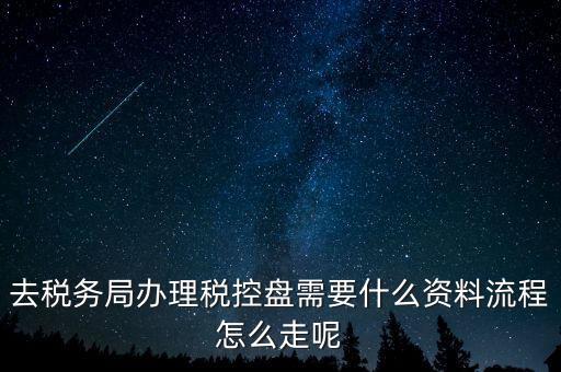 辦稅盤都需要什么，去稅務(wù)局辦理稅控盤需要什么資料流程怎么走呢