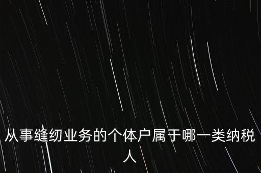 從事縫紉業(yè)務(wù)的個(gè)體戶(hù)屬于哪一類(lèi)納稅人