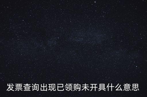 發(fā)票查詢出現(xiàn)已領(lǐng)購(gòu)未開具什么意思