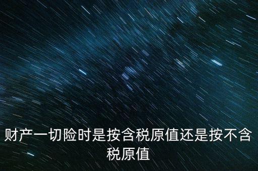 財(cái)產(chǎn)一切險時是按含稅原值還是按不含稅原值