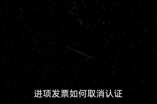 進項發(fā)票如何取消認(rèn)證