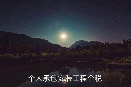 個(gè)人安裝工程 個(gè)稅按什么計(jì)征，個(gè)人承包安裝工程個(gè)稅