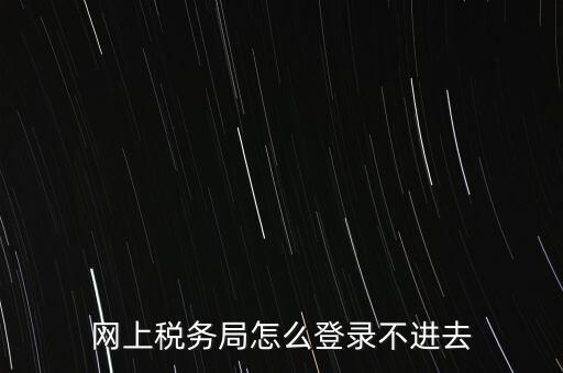 江西省網(wǎng)上稅務(wù)局為什么進(jìn)不了，江西省國(guó)稅局網(wǎng)上申報(bào)系統(tǒng)的網(wǎng)頁經(jīng)常無法打開