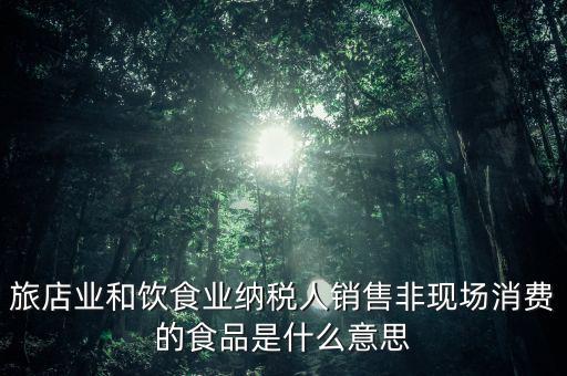 什么叫非現(xiàn)場(chǎng)消費(fèi)食品，銷售非現(xiàn)場(chǎng)消費(fèi)的食物就屬于銷售貨物按17稅率計(jì)算但是我看到