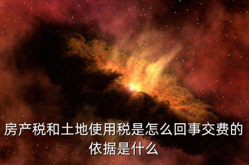 房產稅和土地使用稅是怎么回事交費的依據(jù)是什么