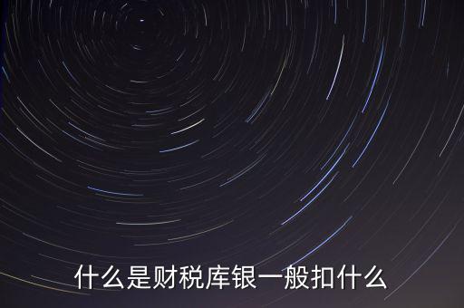 銀行財(cái)稅庫銀是什么扣款，什么是財(cái)稅庫銀一般扣什么