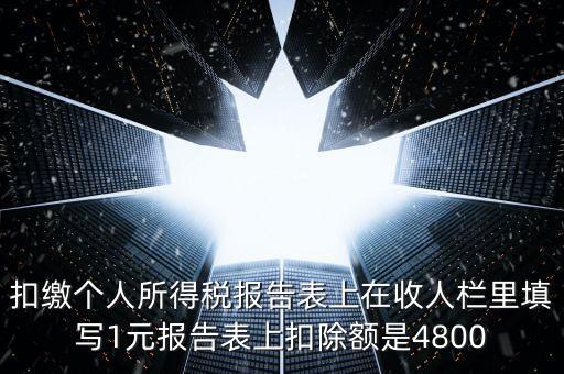 本期扣除額是什么，扣繳個人所得稅報告表上在收人欄里填寫1元報告表上扣除額是4800