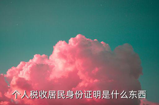 稅收居民證明是什么，個(gè)人稅收居民身份證明是什么東西