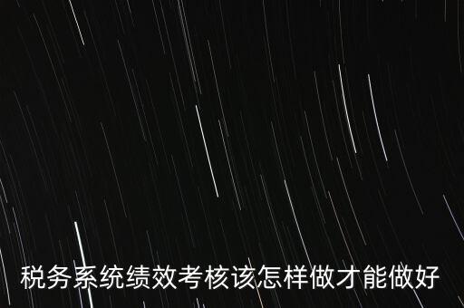 稅務系統(tǒng)績效考核該怎樣做才能做好