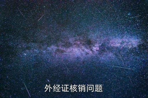外經(jīng)證核銷不掉是什么原因，外經(jīng)證核銷問(wèn)題