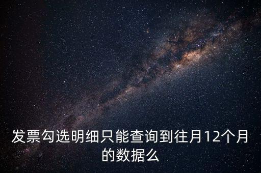 勾選平臺能查到什么時(shí)間的發(fā)票，發(fā)票勾選明細(xì)只能查詢到往月12個(gè)月的數(shù)據(jù)么