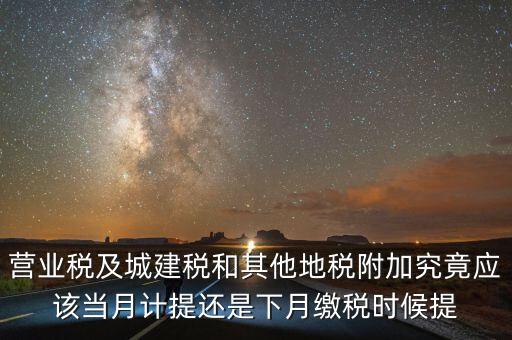 營(yíng)業(yè)稅什么時(shí)候計(jì)提，營(yíng)業(yè)稅及城建稅和其他地稅附加究竟應(yīng)該當(dāng)月計(jì)提還是下月繳稅時(shí)候提
