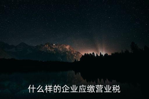 什么樣的企業(yè)應(yīng)繳營(yíng)業(yè)稅