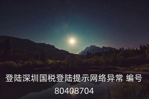 登陸深圳國稅登陸提示網(wǎng)絡異常 編號80408704