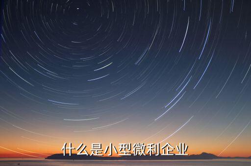 什么叫小微企業(yè)，小微企業(yè)是什么
