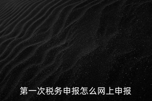 網(wǎng)上申報打開什么網(wǎng)頁，網(wǎng)上報稅在哪個網(wǎng)站