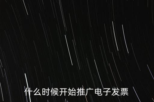什么時(shí)候開(kāi)始推廣電子發(fā)票