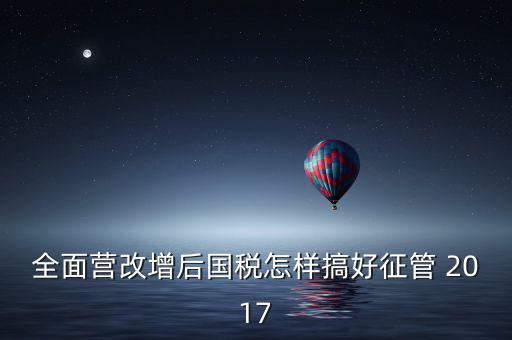 營改增后國稅干部應該做什么，營改增之后如何確定國稅專管員