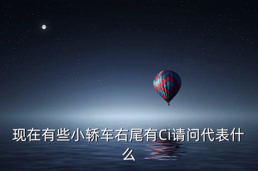 現(xiàn)在有些小轎車右尾有Ci請(qǐng)問代表什么