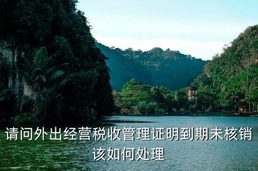 未及時(shí)核銷外經(jīng)證有什么后果，外出經(jīng)營(yíng)證明逾期未核銷的問(wèn)題前臺(tái)經(jīng)辦人可能未及時(shí)在CTAIS系