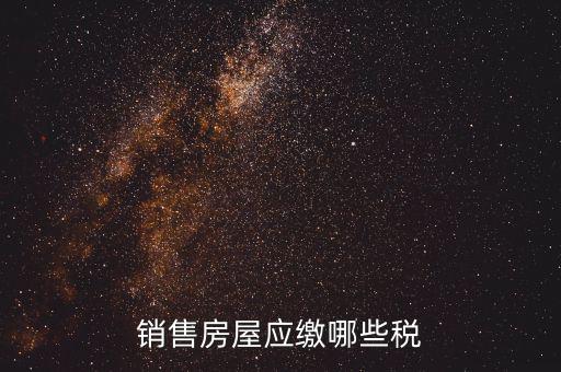 個(gè)人銷售房屋交什么稅，銷售房屋應(yīng)繳哪些稅