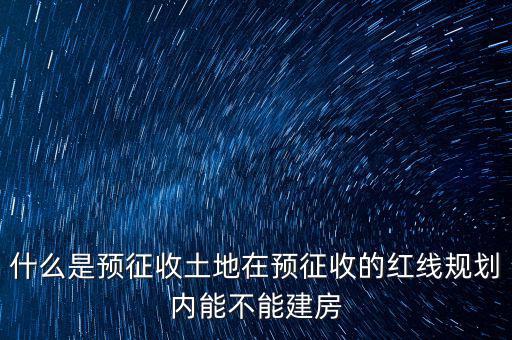 什么是預征收土地在預征收的紅線規(guī)劃內(nèi)能不能建房