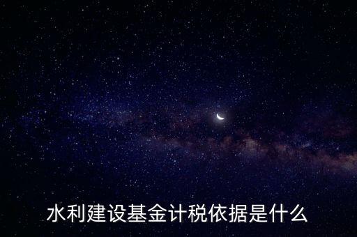 廣東省水利基金計稅根據(jù)什么，水利建設基金計稅依據(jù)是什么