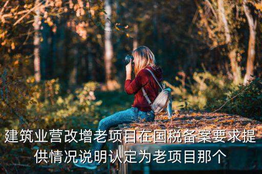 什么叫老項目備案，建筑業(yè)營改增老項目在國稅備案要求提供情況說明認(rèn)定為老項目那個