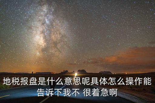 地稅局報稅什么意思，地稅報盤是什么意思呢具體怎么操作能告訴下我不 很著急啊