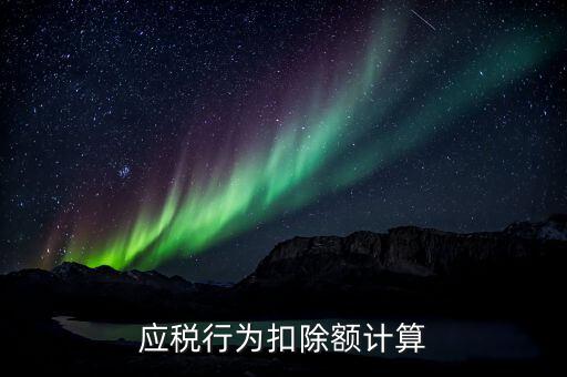 應(yīng)稅行為扣除額是什么意思，應(yīng)稅行為扣除額計(jì)算
