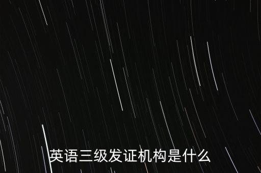 英語(yǔ)三級(jí)發(fā)證機(jī)構(gòu)是什么