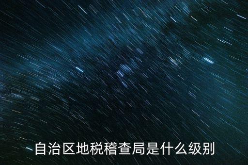 地稅稽查局是什么級別，長春市地稅局稽查局是什么級別的單位