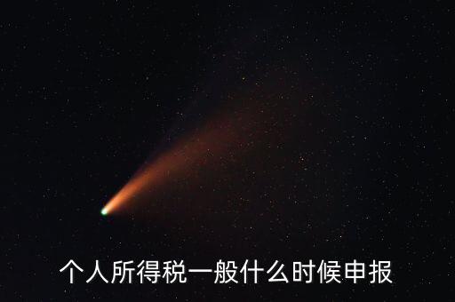 個稅什么時候申報，個人所得稅在次年什么時候申報納稅