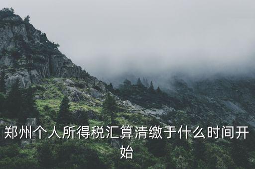 鄭州個(gè)人所得稅匯算清繳于什么時(shí)間開(kāi)始