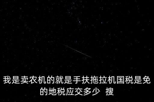 我是賣農(nóng)機(jī)的就是手扶拖拉機(jī)國稅是免的地稅應(yīng)交多少  搜