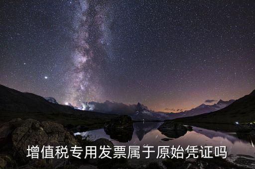 增值稅專用發(fā)票是什么憑證，想問(wèn)增值稅專用發(fā)票屬于什么憑證