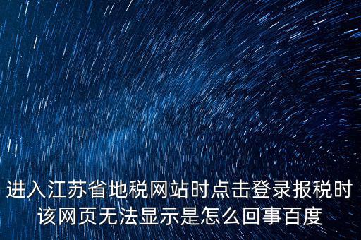 江蘇地稅申報為什么登錄不了，江蘇省地稅網(wǎng)上辦稅系統(tǒng)的納稅申報頁面總是打不開