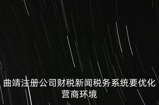 曲靖注冊(cè)公司財(cái)稅新聞稅務(wù)系統(tǒng)要優(yōu)化營商環(huán)境