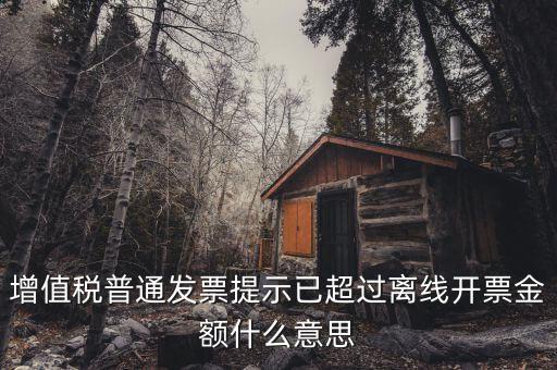 發(fā)票的離線限額是什么，增值稅發(fā)票超過(guò)離線開(kāi)票限定時(shí)長(zhǎng)是什么意思