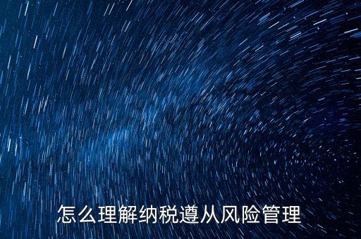 什么是企業(yè)納稅遵從，什么是納稅遵從風(fēng)險(xiǎn)