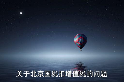 關(guān)于北京國(guó)稅扣增值稅的問題