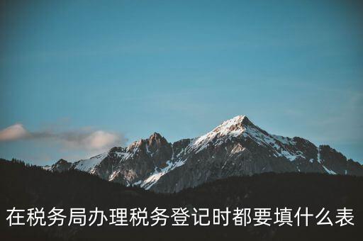 去稅務(wù)局登記需要什么資料，辦理稅務(wù)登記證都需要提供什么資料