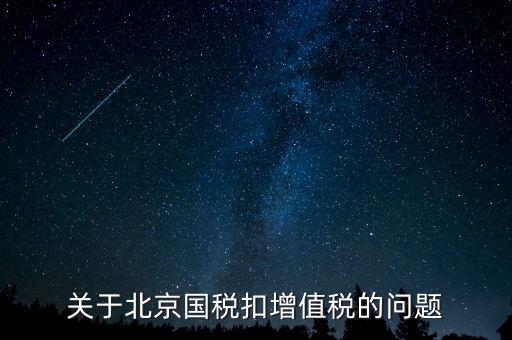北京市國稅精神是什么意思，關(guān)于北京國稅扣增值稅的問題