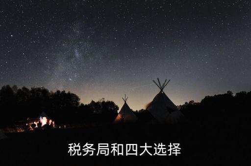 為什么選擇稅務(wù) 四大，中國的四大稅收