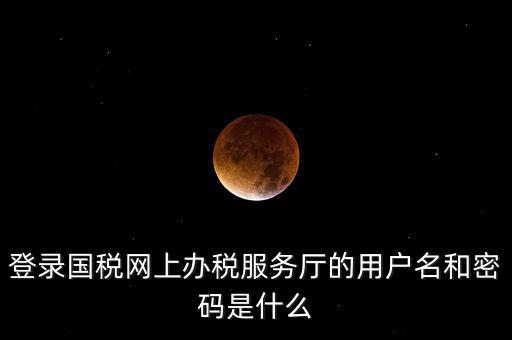 國(guó)稅登錄賬號(hào)密碼是什么，國(guó)稅第一次網(wǎng)上申報(bào)的登陸密碼是什么