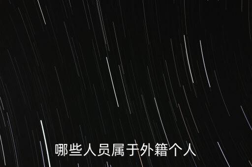 什么是外籍個(gè)人，哪些人員屬于外籍個(gè)人