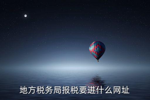 地稅報(bào)稅網(wǎng)址是什么，地方稅務(wù)局報(bào)稅要進(jìn)什么網(wǎng)址